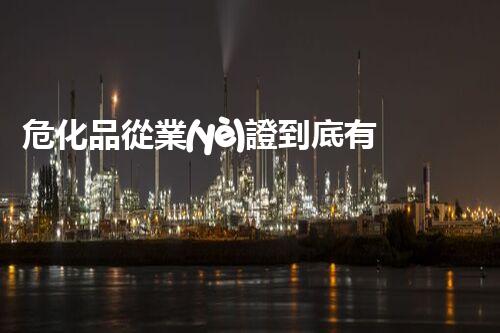 危化品從業(yè)證到底有多重要？快來了解一下